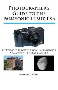 Gereduceerde Prijs Photographer‘s Guide to the Panasonic Lumix LX5 Getting the Most from Panasonic‘s Advanced Digital Camera - Alexander S. White - Libro in lingua inglese - White Knight Press -