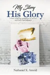 Weekendaanbieding My Story, His Glory A Lens on Racism and Religion In America, and God‘s Final Judgement - Nathaniel X Arnold - Libro in lingua inglese - His Glory Publishing, LLC -