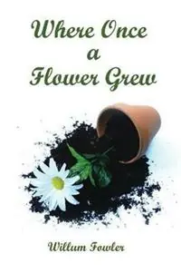Where Once a Flower Grew - Willum Fowler - Libro in lingua inglese - Fowler Companies, Inc. - Finale Uitverkoop