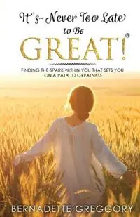 Snelle Levering It‘s Never Too Late to Be Great! - Bernadette Greggory - Libro in lingua inglese - Only the Good Stuff LLC -