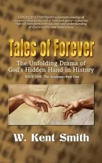 Premium Tales of Forever The Unfolding Drama of God‘s Hidden Hand in History, Book One The Analyses - Part One - W Kent Smith - Libro in lingua inglese - Lodestar Cinema Creations - Tales of Forever