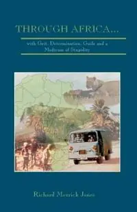 Through Africa...with Grit, Determination, Guile and a Modicum of Stupidity - Richard Merrick Jones - Libro in lingua inglese - Richard Jones - Premium