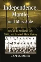 Snelle Levering Independence, Mantle and Miss Able How an All American City, NASA and Baseball Made History - Jan Sumner - Libro in lingua inglese - Jadan Publishing Co. LLC -