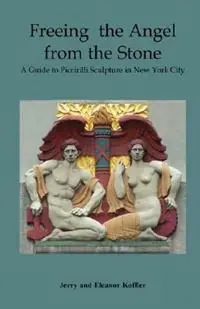 Freeing the Angel from the Stone a Guide to Piccirilli Sculpture in New York City - Jerry Koffler - Eleanor Koffler - Libro in lingua inglese - John D. Calandra Italian-American Institute - Snelle Levering