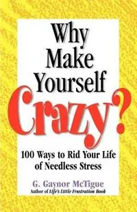 Why Make Yourself Crazy? 100 Ways to Rid Your Life of Needless Stress - G Gaynor McTigue - Libro in lingua inglese - Pick Me Up Books - Tijdelijk Beschikbaar