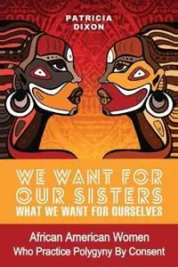 We Want for Ours Sisters What We Want for Ourselves African American Women Who Practice Polygyny By Consent - Patricia Dixon - Libro in lingua inglese - Womanist Press - Koop Online