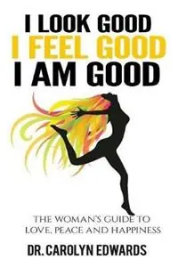 I Look Good, I Feel Good, I Am Good The Woman‘s Guide to Love, Peace and Happiness - Carolyn Edwards - Libro in lingua inglese - Dr. Carolyn Edwards - Betrouwbaar