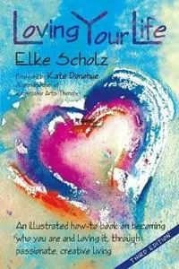Loving Your Life An illustrated how-to book on becoming who you are and loving it, through passionate, create living - Elke Scholz - Libro in lingua inglese - Artist‘s Reply - Bestseller