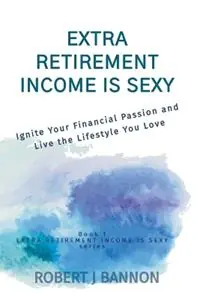 Extra Retirement Income is Sexy Ignite Your Financial Passion and Live the Lifestyle You Love - Robert J Bannon - Libro in lingua inglese - Robert J. Bannon - Extra Retirement Income Is Sexy Seizoensaanbieding