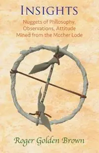 Must-Have Insights, Nuggets of Philosophy, Observations, Attitude Mined from the Mother Lode - Roger Golden Brown - Libro in lingua inglese - Roger Golden Brown -