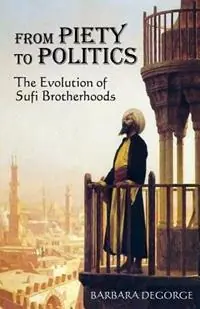 From Piety to Politics The Evolution of Sufi Brotherhoods - Barbara DeGorge - Libro in lingua inglese - New Academia Publishing/ The Spring - Hoge Kwaliteit