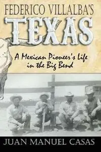 Laatste Versie Federico Villalba‘s Texas The Story of a Mexican Pioneer‘s Life in the Big Bend - Juan Manuel Casas - Libro in lingua inglese - Iron Mountain Press -