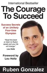 Betaalbaar The Courage to Succeed Success Secrets of an Unlikely Four-Time Olympian - Ruben Oscar Gonzalez - Libro in lingua inglese - Olympia Press Ltd. -