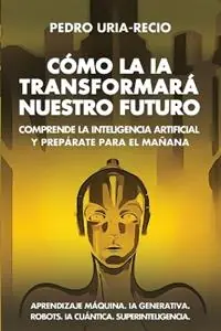 Uitverkoop Cómo la IA Transformará Nuestro Futuro Comprende la Inteligencia Artificial y Prepárate para el Mañana. Aprendizaje Máquina. IA Generativa. Robots. IA Cuántica. Superinteligencia. - Pedro Uría-Recio - Libro in lingua inglese - Pedro Uria-Recio -