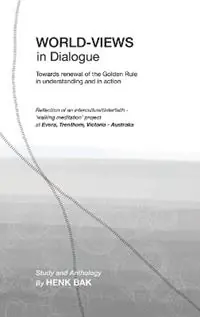 Gecertificeerd World-Views in Dialogue Towards renewal of the Golden Rule, in understanding and in action Study and Anthology - Henk Bak - Libro in lingua inglese - Silverbird Publishing Pty, Limited -