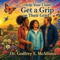 Help Your Child Get a Grip on Their Grief! Illustrated Grief Guide for Children Ages 8 to 12 and the Adults Who Love Them - Godfrey Ezekiel McAllister - Libro in lingua inglese - Godwill Publishers - The Science & Theology of Grief - Understanding, Mitigating & Overcoming Grief Shop Nu