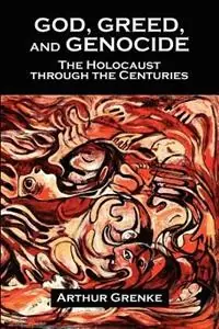 God, Greed, and Genocide The Holocaust Through the Centuries - Arthur Grenke - Libro in lingua inglese - New Academia Publishing/ The Spring - Nieuw