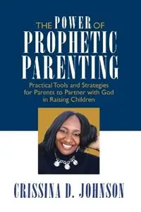 The Power of Prophetic Parenting Practical Tools and Strategies for Parents to Partner With God in Raising Children - Crissina D Johnson - Libro in lingua inglese - Kingdom Concepts Publishing - Goedkoop