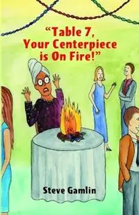 Table 7, Your Centerpiece Is On Fire! - Steve Gamlin - Libro in lingua inglese - Steve Gamlin - Gratis Retour