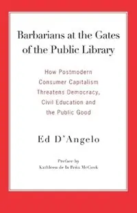 Superprijs Barbarians at the Gates of the Public Library How Postmodern Consumer Capitalism Threatens Democracy, Civil Education and the Public Good - Ed, D‘Angelo - Libro in lingua inglese - Library Juice Press -