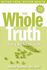 The Whole Truth Eating and Recipe Guide - Andrea Beaman - Libro in lingua inglese - Andrea Beaman - Op = Op