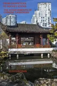 From Chopsticks to Hockey Sticks The Achievements of Chinese Canadians - Lloyd Sciban - Libro in lingua inglese - Lloyd Sciban - Laatste Versie