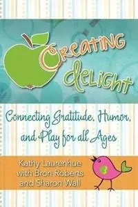 Creating Delight Connecting Gratitude, Humor, and Play for All Ages - Kathy Laurenhue - Libro in lingua inglese - Wiser Now, Inc - Nieuw