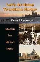 Beperkt Aanbod Let‘s Go Home To Indiana Harbor Reflections From Mid-Town America - Warren G Landrum - Libro in lingua inglese - Warland Books -