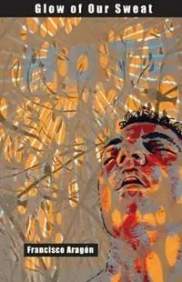 Glow of Our Sweat Poems - Francisco Aragon - Libro in lingua inglese - Scapegoat Press - Populair