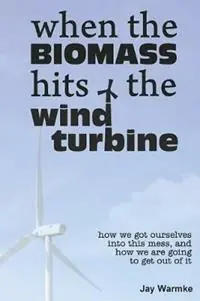 When the BioMass Hits the Wind Turbine How we got ourselves into this mess, and how we are going to get out of it - Jay Warmke - Libro in lingua inglese - Blue Rock Station LLC - Seizoensaanbieding