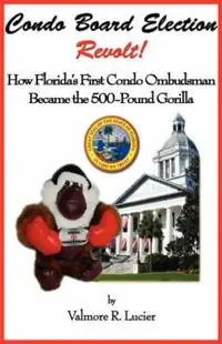 Condo Board Election Revolt! How Florida‘s First Condo Ombudsman Became the 500-Pound Gorilla - Valmore R Lucier - Libro in lingua inglese - Little Guy Pawprint Press - Must-Have