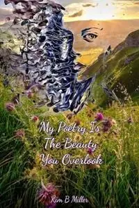 My Poetry Is The Beauty You Overlook - Kim B Miller - Libro in lingua inglese - Kim B Miller - Tijdelijk Beschikbaar