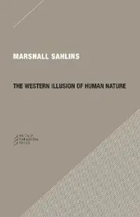 The Western Illusion of Human Nature With Reflections on the Long History of Hierarchy, Equality and the Sublimation of Anarchy in the West, and Comparative Notes on Other Conceptions of the Human Condition - Marshall Sahlins - Libro in lingua inglese - Prickly Paradigm Press, LLC - Merkproduct