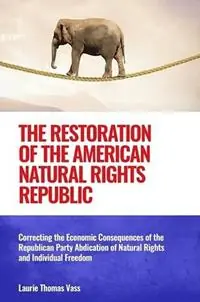 Premium The Restoration of the American Natural Rights Republic Correcting the Consequences of the Republican Party Abdication of Natural Rights and Individual Freedom - Laurie Thomas Vass - Libro in lingua inglese - Gabby Press -