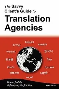 The Savvy Client‘s Guide to Translation Agencies How to Find the Right Translation Agency the First Time - John Yunker - Libro in lingua inglese - Byte Level Research - Tijdelijk Beschikbaar