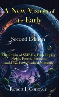 Uitverkoop A New Vision of the Early Universe - Second Edition The Origin of SMBHs, Dark Energy, Fields, Forces, Particles, and How Each Evolved Naturally - Robert J Conover - Libro in lingua inglese - Robert J. Conover -