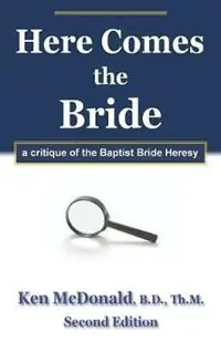 Here Comes The Bride A Critique of the Baptist Bride Heresy - Ken McDonald - Libro in lingua inglese - Every Word Publishing - Populair