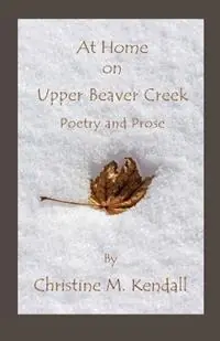 At Home on Upper Beaver Creek Poetry and Prose - Christine M Kendall - Libro in lingua inglese - By the Bay Publishing House - Betrouwbaar