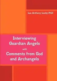 Direct Verzonden Interviewing Guardian Angels with Comments from God and Archangels - Lee Anthony Looby PhD - Libro in lingua inglese - Malakh House -