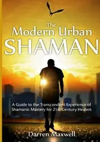 Gratis Retour The Modern Urban Shaman A Guide to the Transcendent Experience of Shamanic Mastery for 21st Century Healers - Darren Maxwell - Libro in lingua inglese - Djm Australia -