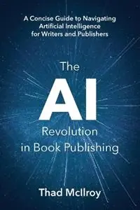 Alleen Vandaag The AI Revolution in Book Publishing A Concise Guide to Navigating Artificial Intelligence for Writers and Publishers - Thad McIlroy - Libro in lingua inglese - Future of Publishing -