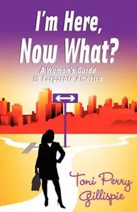 I‘m Here, Now What? - A Woman‘s Guide to Corporate America - Toni Perry Gilliespie - Libro in lingua inglese - Queen V Publishing - Favoriet