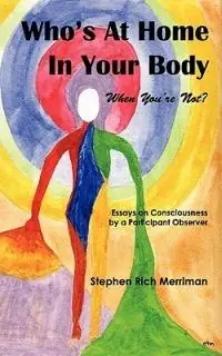 Who‘s At Home In Your Body (When You‘re Not)? Essays on Consciousness by a Participant Observer - Stephen Rich Merriman - Libro in lingua inglese - Four Rivers Press - Favoriet