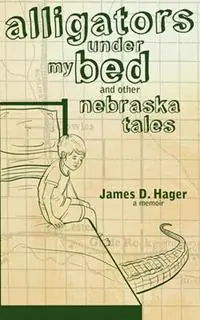 Hete Deal Alligators Under My Bed and Other Nebraska Tales - James D Hager - Libro in lingua inglese - Lucid Books -