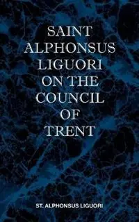 St Alphonsus Liguori on the Council of Trent - St Alphonsus M. Liguori - Libro in lingua inglese - St Athanasius Press - Populair