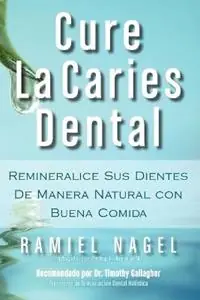 Cure La Caries Dental Remineralice Las Caries Y Repare Sus Dientes Naturalmente Con Buena Comida - Ramiel Nagel - Libro in lingua inglese - Golden Child Publishing - Bestel Nu