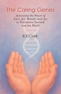 The Caring Genes Activating the Power of Love, Art, Wonder and Joy to Transform Yourself and the World - Bernard F Clark - Libro in lingua inglese - Crown Harbor Press - Art of the Spirit Exclusieve Aanbieding
