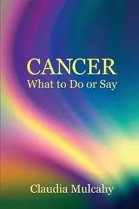 Lage Prijs Cancer What To Do Or Say - Claudia Mulcahy - Libro in lingua inglese - Catherine M. Mulcahy -