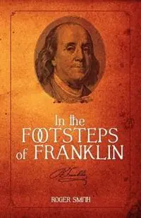 In the Footsteps of Franklin Advice on Living an Exemplary Life, Building a Successful Business, and Leaving a Permanent Legacy - Roger D Smith - Libro in lingua inglese - Modelbenders LLC - Building a Better Life Voordeelprijs