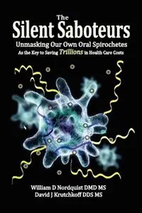 The Silent Saboteurs Unmasking Our Own Oral Spirochetes as the Key to Saving Trillions in Health Care Costs - William D Nordquist DMD MS - David J Krutchkoff DDS MS - Libro in lingua inglese - Biomed Publishing Group - Alleen Vandaag